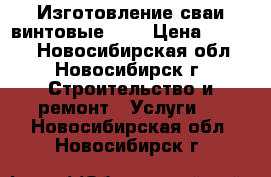 Изготовление сваи винтовые 108 › Цена ­ 1 980 - Новосибирская обл., Новосибирск г. Строительство и ремонт » Услуги   . Новосибирская обл.,Новосибирск г.